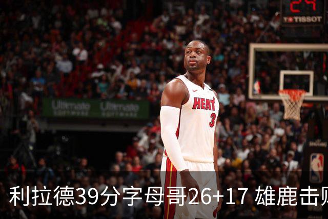 利拉德39分字母哥26+17 雄鹿击败火箭获4连胜