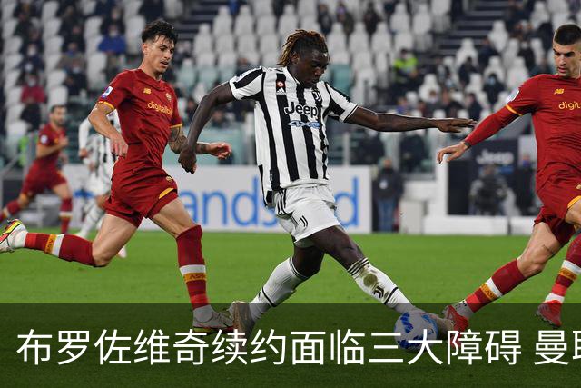 布罗佐维奇续约面临三大障碍 曼联巴黎正在关注他
