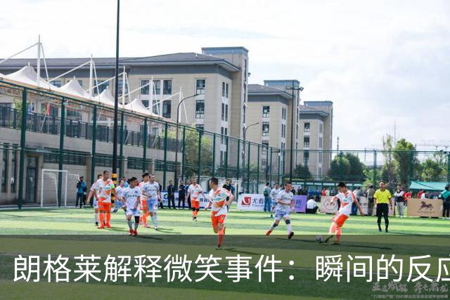 朗格莱解释微笑事件：瞬间的反应 不是对结果的感受