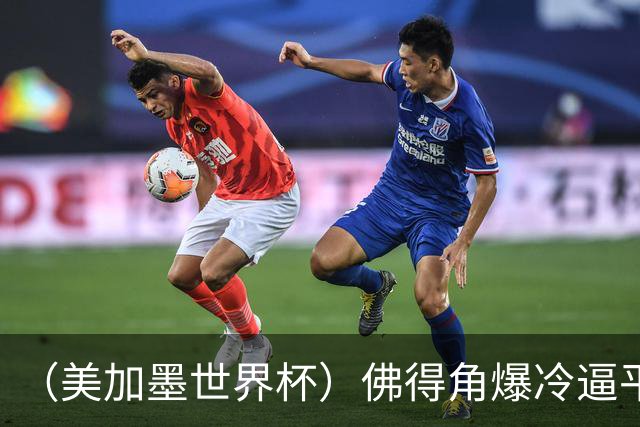 （美加墨世界杯）佛得角爆冷逼平西班牙 比利时埃及握手言和